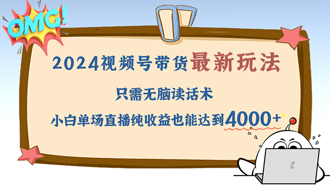 2024视频号最新玩法，只需无脑读话术，小白单场直播纯收益也能达到4000+-宇文网创