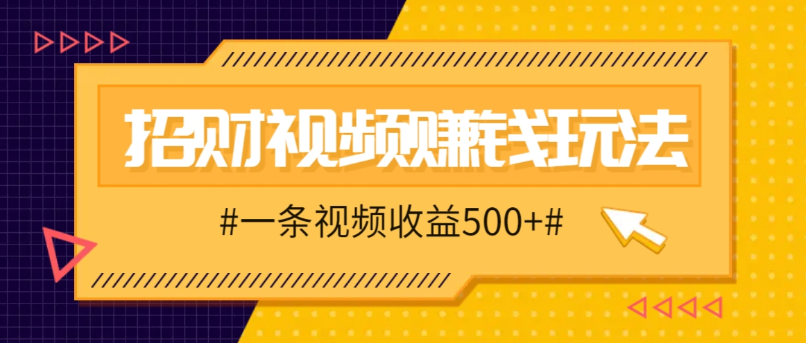 招财视频赚钱玩法，一条视频收益500+，零门槛小白也能学会-宇文网创