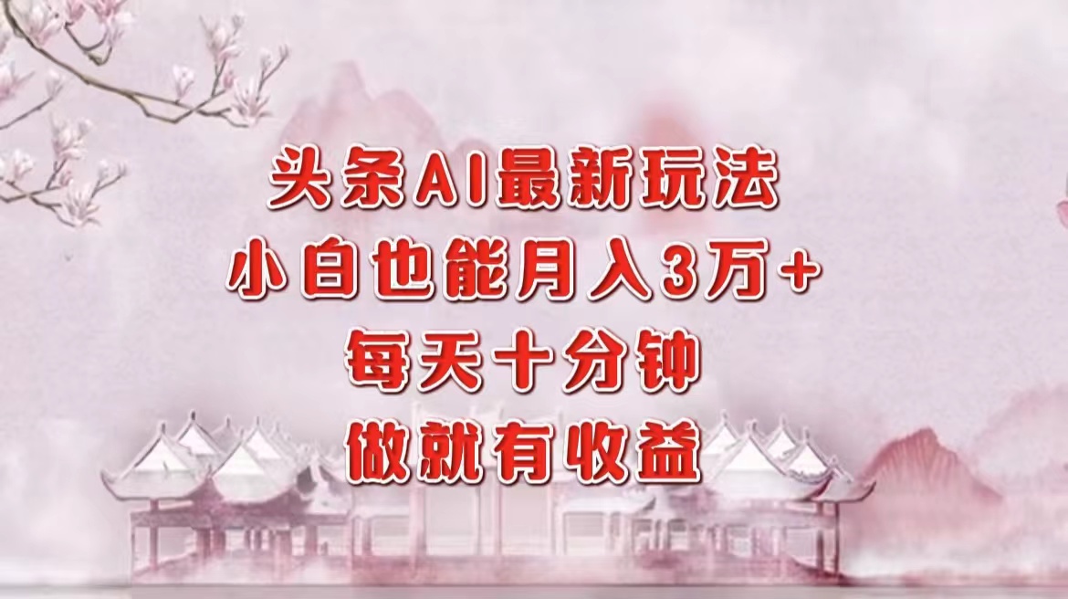 头条AI最新玩法，小白轻松月入三万＋，每天十分钟，做就有收益-宇文网创