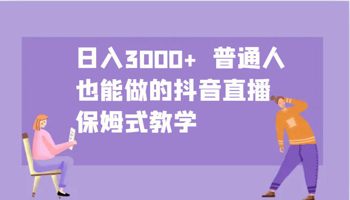 日入3000+  普通人也能做的抖音直播   保姆式教学-宇文网创