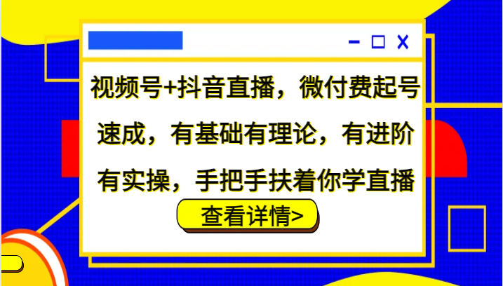 视频号+抖音直播，微付费起号速成，有基础有理论，有进阶有实操，手把手扶着你学直播-宇文网创