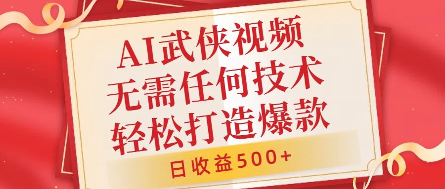 AI武侠视频，无脑打造爆款视频，小白无压力上手，无需任何技术，日收益500+【揭秘】-宇文网创