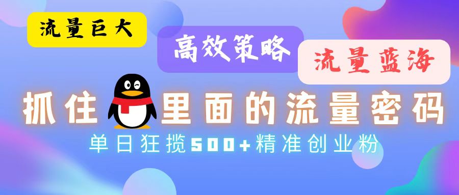 流量蓝海，抓住QQ里面的流量密码！高效策略，单日狂揽500+精准创业粉-宇文网创