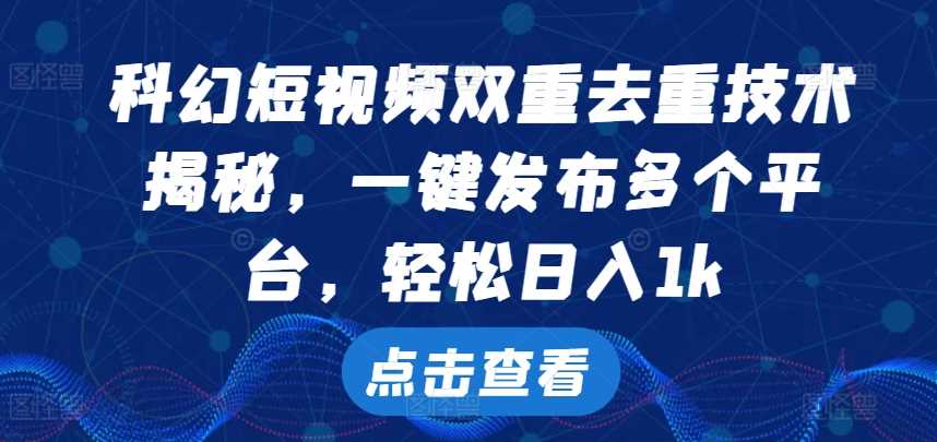 科幻短视频双重去重技术，一键发布多个平台，轻松日入1k【揭秘】-宇文网创