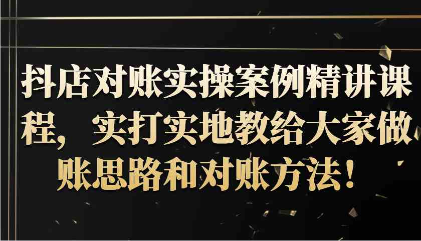 抖店对账实操案例精讲课程，实打实地教给大家做账思路和对账方法！-宇文网创