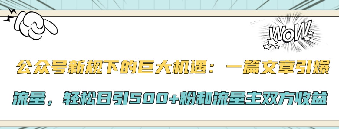 公众号新规下的巨大机遇：一篇文章引爆流量，轻松日引500+粉和流量主双方收益-宇文网创