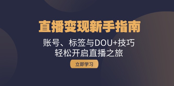 直播变现新手指南：账号、标签与DOU+技巧，轻松开启直播之旅-宇文网创