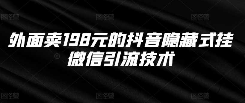 外面卖198元的抖音隐藏式挂微信引流技术-宇文网创