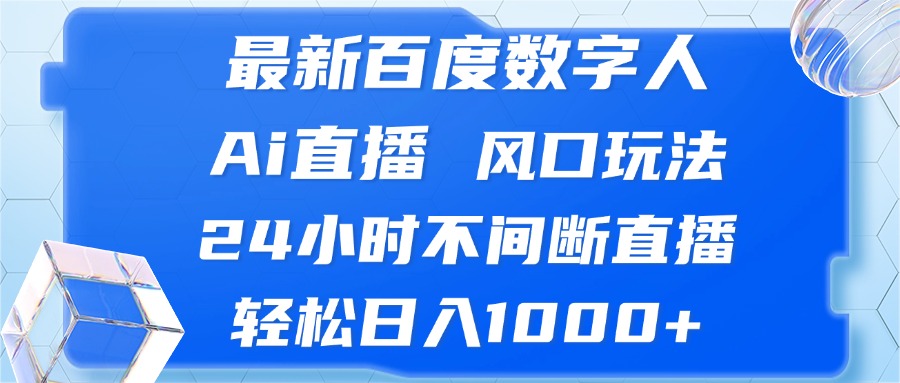 最新百度数字人Ai直播，风口玩法，24小时不间断直播，轻松日入1000+-宇文网创