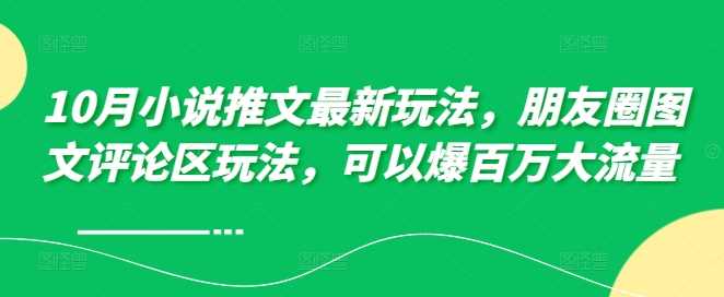 10月小说推文最新玩法，朋友圈图文评论区玩法，可以爆百万大流量-宇文网创