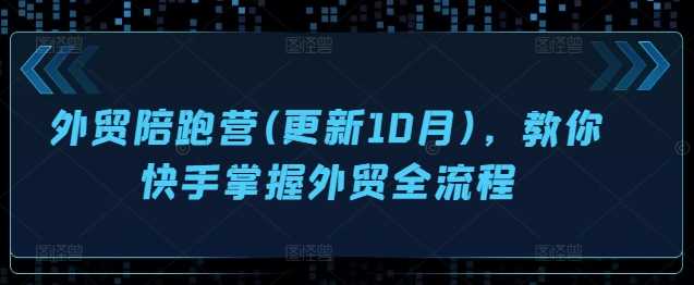 外贸陪跑营(更新10月)，教你快手掌握外贸全流程-宇文网创