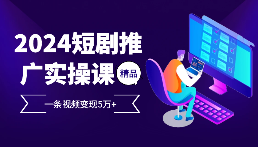 2024最火爆的项目短剧推广实操课，一条视频变现5万+【付软件工具】-宇文网创