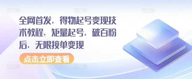 全网首发，得物起号变现技术教程，矩量起号，破百粉后，无限接单变现-宇文网创