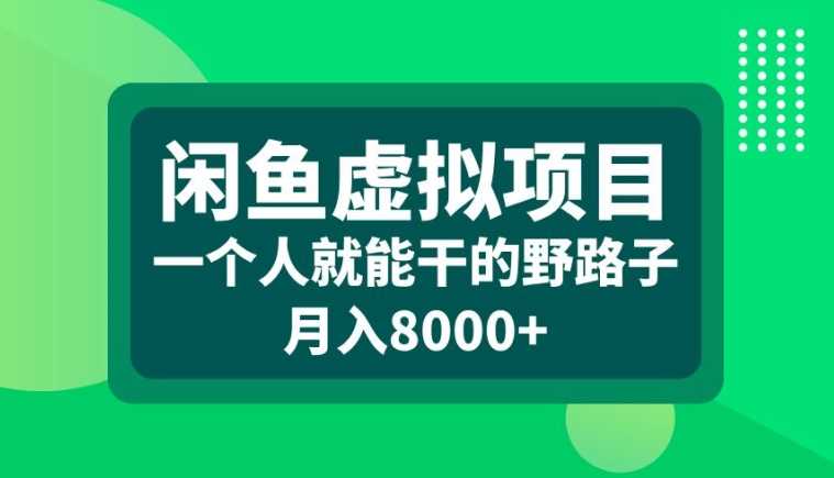 闲鱼虚拟项目，一个人就可以干的野路子，月入8000+【揭秘】-宇文网创