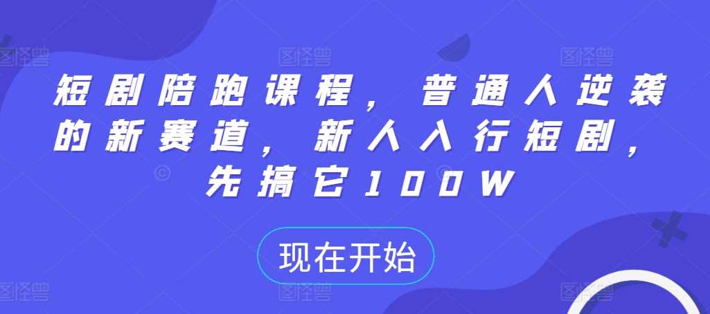 短剧陪跑课程，普通人逆袭的新赛道，新人入行短剧，先搞它100W-宇文网创