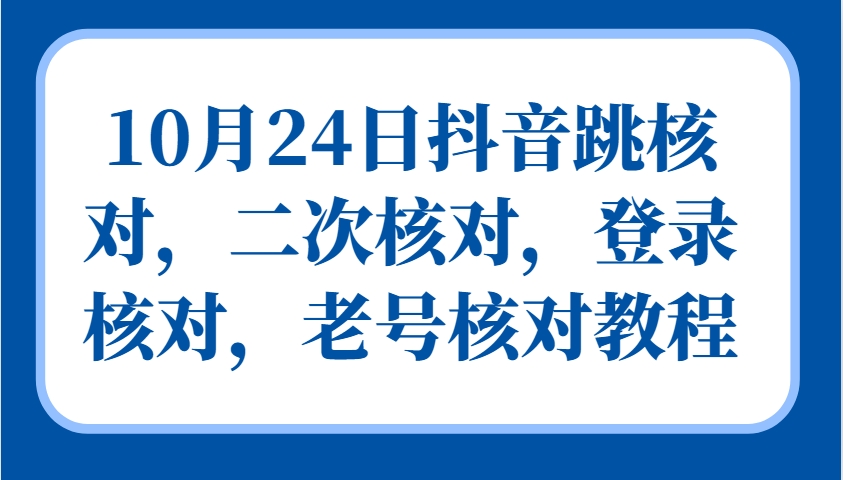 10月24日抖音跳核对，二次核对，登录核对，老号核对教程-宇文网创