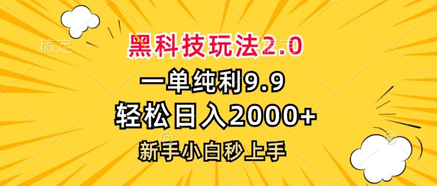 黑科技玩法2.0，一单9.9，轻松日入2000+，新手小白秒上手-宇文网创