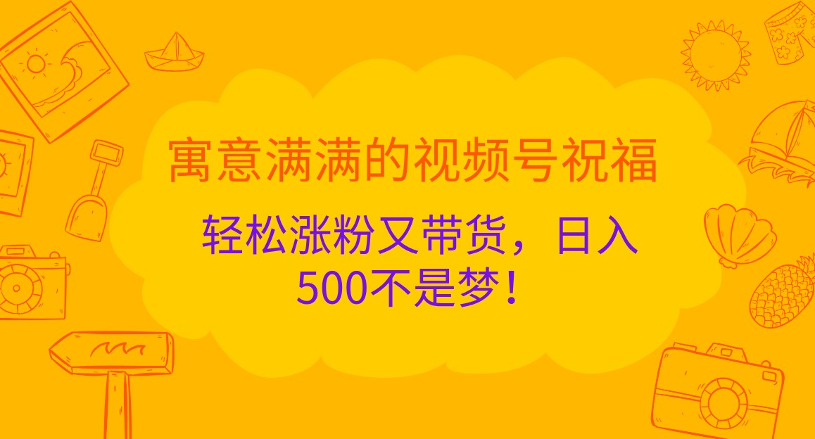 寓意满满的视频号祝福，轻松涨粉又带货，日入500不是梦！-宇文网创