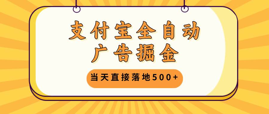 支付宝全自动广告掘金，当天直接落地500+，无需养鸡可矩阵放大操作-宇文网创