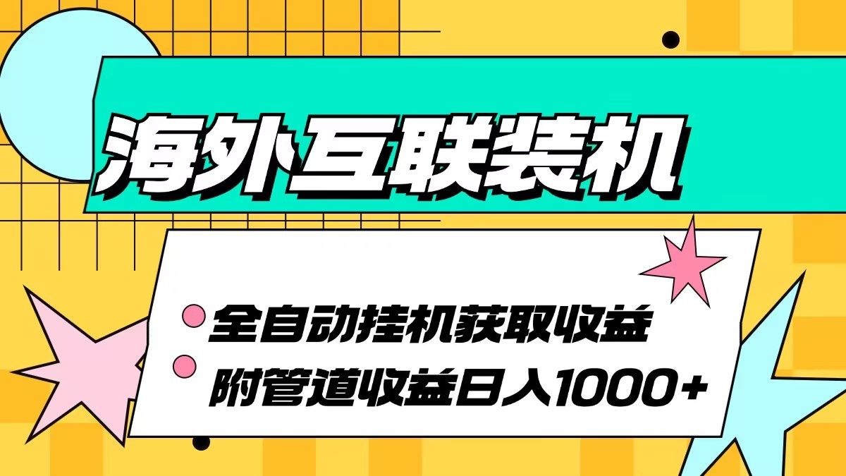 海外乐云互联装机全自动挂机附带管道收益 轻松日入1000+-宇文网创