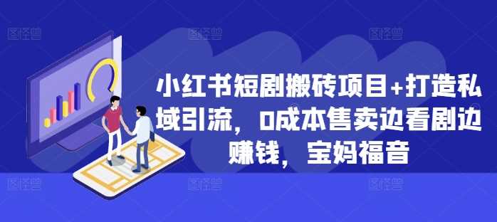 小红书短剧搬砖项目+打造私域引流，0成本售卖边看剧边赚钱，宝妈福音【揭秘】-宇文网创