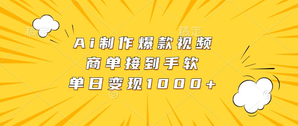 Ai制作爆款视频，商单接到手软，单日变现1000+-宇文网创