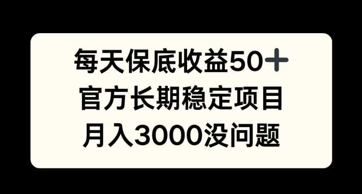 每天收益保底50+，官方长期稳定项目，月入3000没问题【揭秘】-宇文网创