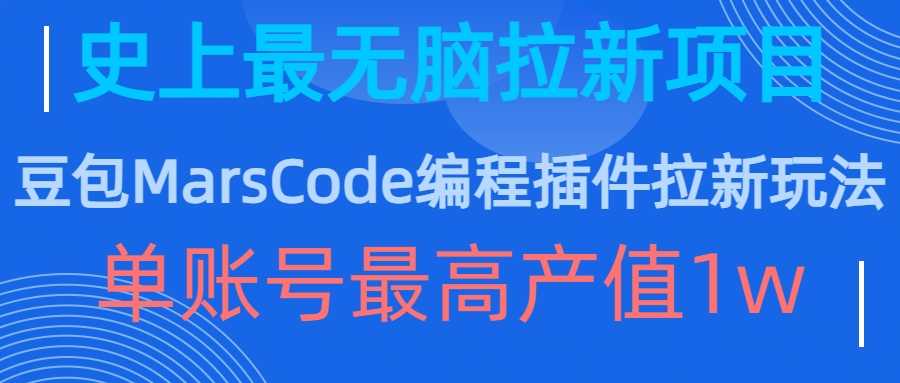 豆包MarsCode编程插件拉新玩法，史上最无脑的拉新项目，单账号最高产值1w-宇文网创