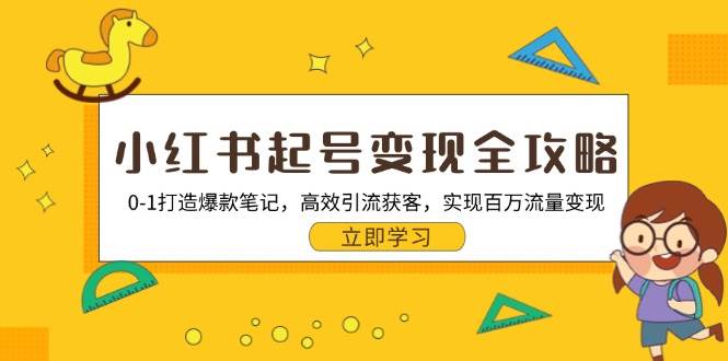 小红书起号变现全攻略：0-1打造爆款笔记，高效引流获客，实现百万流量变现-宇文网创