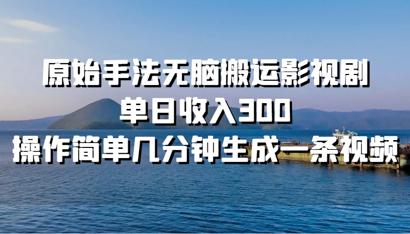 原始手法无脑搬运影视剧，单日收入300，操作简单几分钟生成一条视频-宇文网创