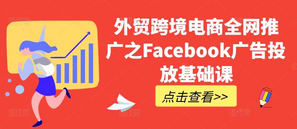 外贸跨境电商全网推广之Facebook广告投放基础课-宇文网创