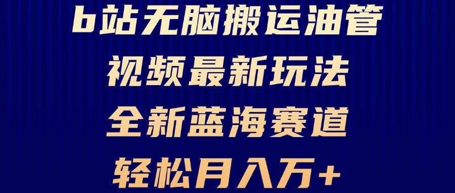 B站无脑搬运油管视频最新玩法，轻松月入过万，小白轻松上手，全新蓝海赛道-宇文网创