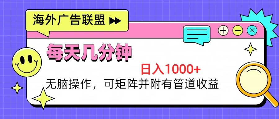 海外广告联盟，每天几分钟日入1000+无脑操作，可矩阵并附有管道收益-宇文网创