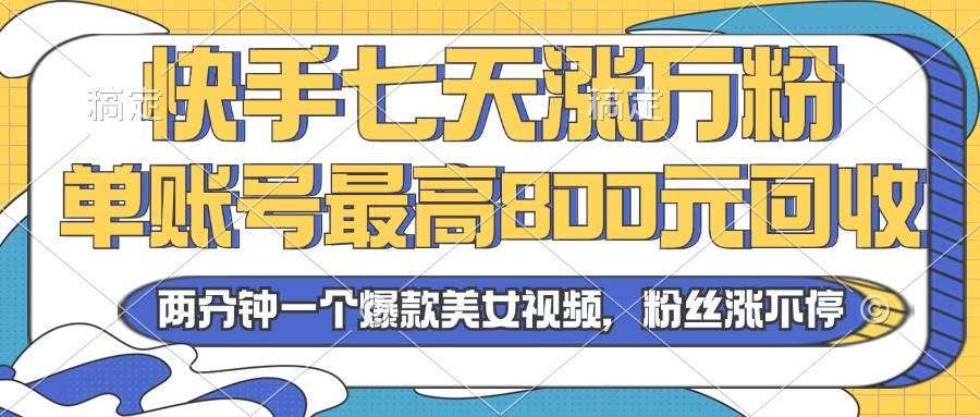 2024年快手七天涨万粉，但账号最高800元回收。两分钟一个爆款美女视频-宇文网创