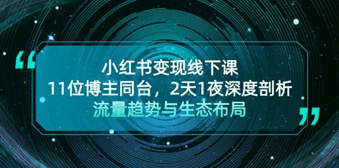 小红书变现线下课！11位博主同台，2天1夜深度剖析流量趋势与生态布局-宇文网创