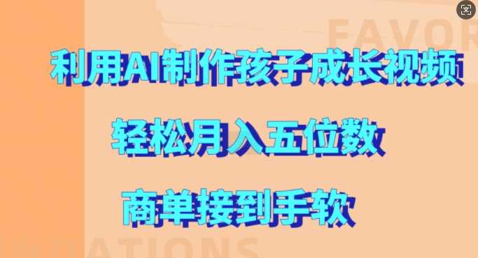 利用AI制作孩子成长视频，轻松月入五位数，商单接到手软【揭秘】-宇文网创