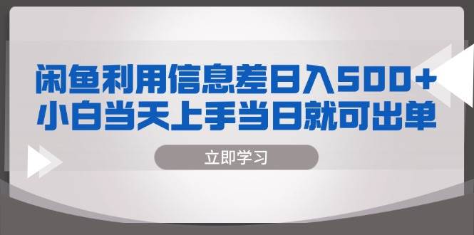 闲鱼利用信息差 日入500+  小白当天上手 当日就可出单-宇文网创