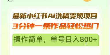 最新小红书Ai洗稿变现项目 3分钟一条作品轻松热门 操作简单，单号日入800+-宇文网创