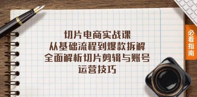 切片电商实战课：从基础流程到爆款拆解，全面解析切片剪辑与账号运营技巧-宇文网创