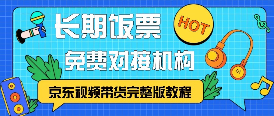 京东视频带货完整版教程，长期饭票、免费对接机构-宇文网创