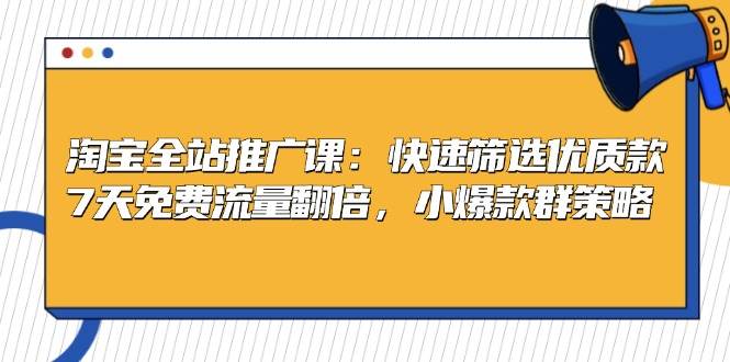 淘宝全站推广课：快速筛选优质款，7天免费流量翻倍，小爆款群策略-宇文网创