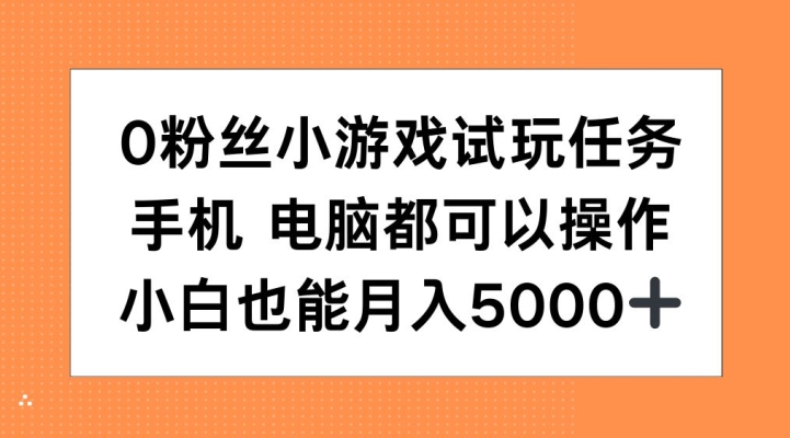 0粉丝小游戏试玩任务，手机电脑都可以操作，小白也能月入5000+【揭秘】-宇文网创