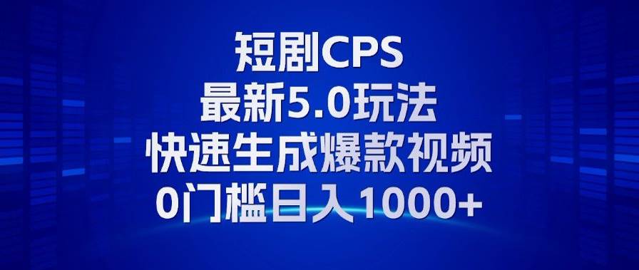 11月最新短剧CPS玩法，快速生成爆款视频，小白0门槛轻松日入1000+-宇文网创