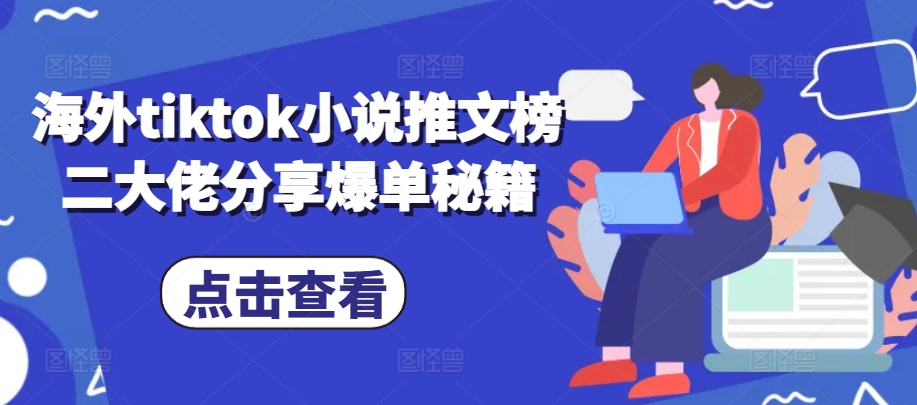 海外tiktok小说推文榜二大佬分享爆单秘籍-宇文网创