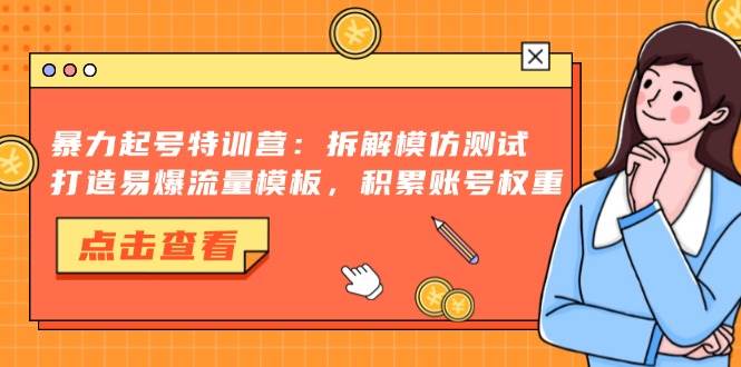 暴力起号特训营：拆解模仿测试，打造易爆流量模板，积累账号权重-宇文网创