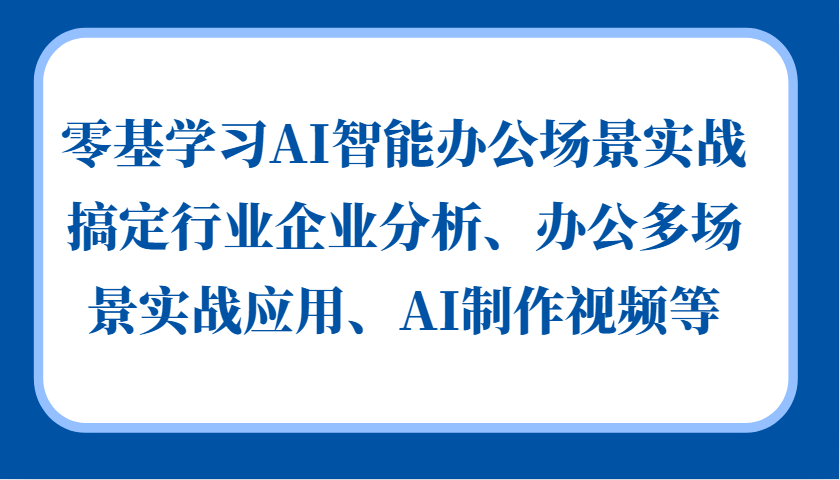 零基学习AI智能办公场景实战，搞定行业企业分析、办公多场景实战应用、AI制作视频等-宇文网创