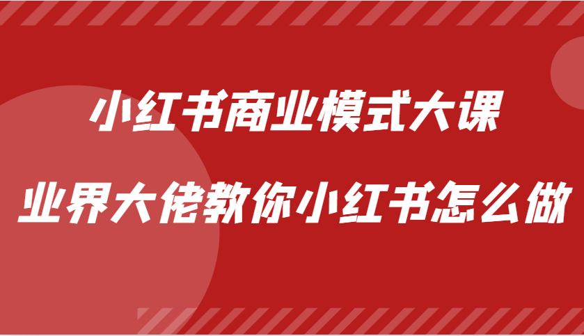 小红书商业模式大课，业界大佬教你小红书怎么做【视频课】-宇文网创