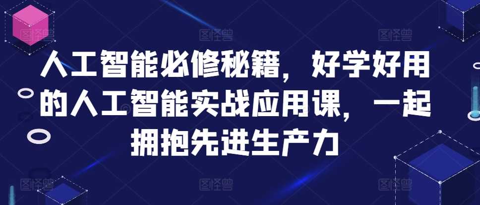 人工智能必修秘籍，好学好用的人工智能实战应用课，一起拥抱先进生产力-宇文网创