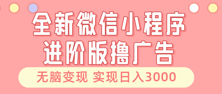 全新微信小程序进阶版撸广告 无脑变现睡后也有收入 日入3000＋-宇文网创