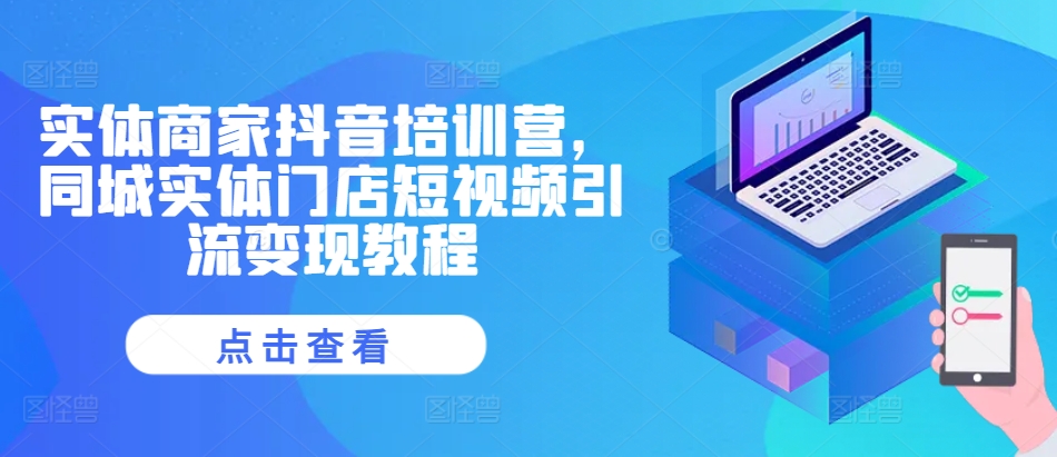 实体商家抖音培训营，同城实体门店短视频引流变现教程-宇文网创